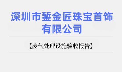 深圳市鏨金匠珠寶首飾有限公司 廢氣處理設(shè)施驗(yàn)收報告