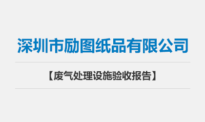 深圳市勵圖紙品有限公司 廢氣處理設(shè)施驗(yàn)收報告
