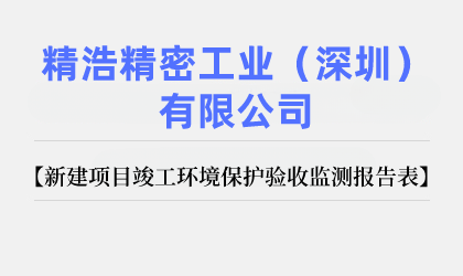 精浩精密工業(yè)（深圳）有限公司 新建項(xiàng)目竣工環(huán)境保護(hù)驗(yàn)收監(jiān)測報告表公示