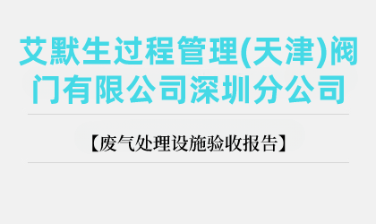 艾默生過程管理(天津)閥門有限公司深圳分公司廢氣處理設(shè)施驗(yàn)收報告