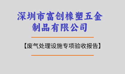 深圳市富創(chuàng)橡塑五金制品有限公司廢氣處理設(shè)施專項(xiàng)驗(yàn)收報告